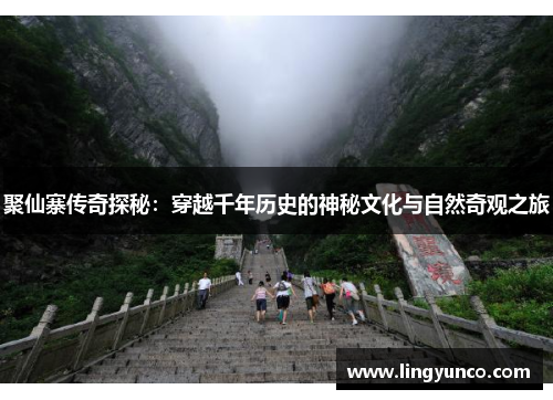 聚仙寨传奇探秘：穿越千年历史的神秘文化与自然奇观之旅