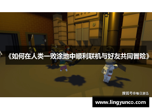 《如何在人类一败涂地中顺利联机与好友共同冒险》